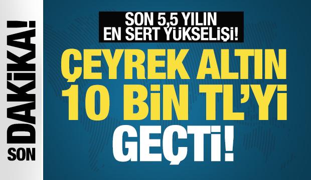 Altın fiyatları durmuyor! Çeyrek altın 10 bin TL'yi geçti