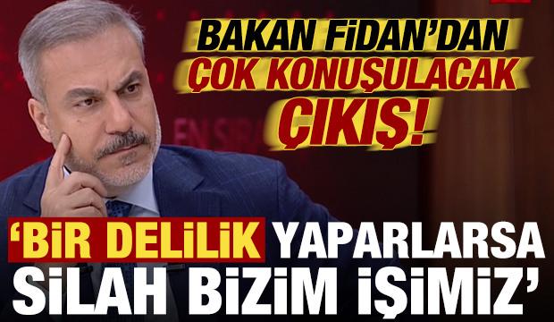 Hakan Fidan'dan çok konuşulacak çıkış: Bir delilik yaparlarsa silah bizim işimiz...