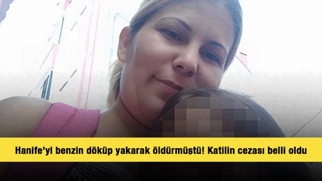 Hanife'yi benzin döküp yakarak öldürmüştü! Katilin cezası belli oldu