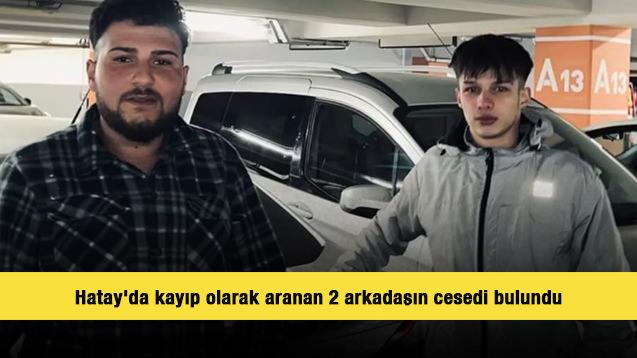 Hatay'da kayıp olarak aranan 2 arkadaşın cesedi bulundu