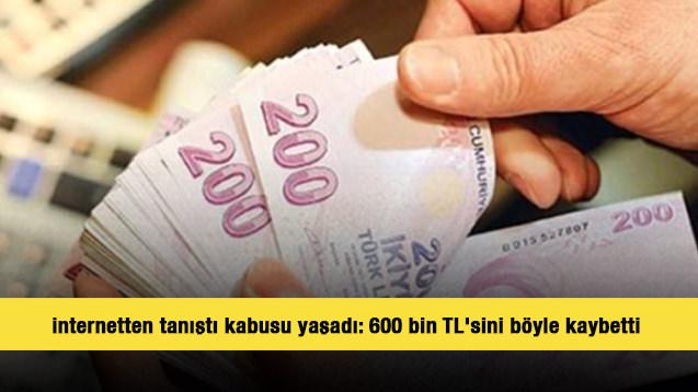 İnternetten tanıştı kabusu yaşadı: 600 bin TL'sini böyle kaybetti 