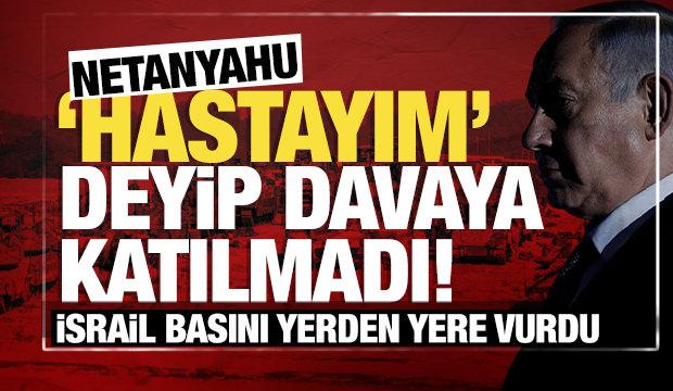 İsrail basını yerden yere vurdu: Netanyahu "hastayım" deyip davaya katılmadı!