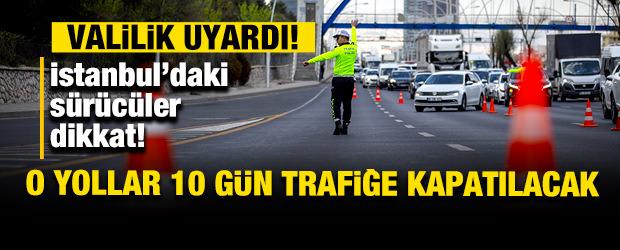 Sürücüler dikkat! Valilik uyardı: İstanbul'da bazı yollar 10 gün trafiğe kapatılacak