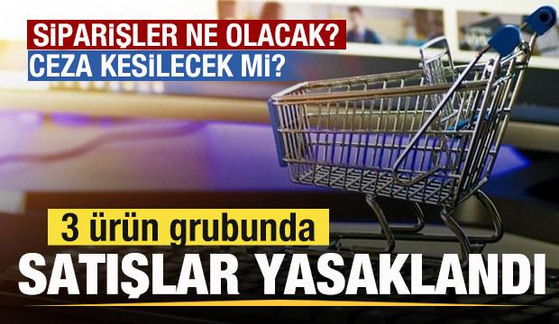 3 ürün grubunda satışlar yasaklandı! Siparişler ne olacak?