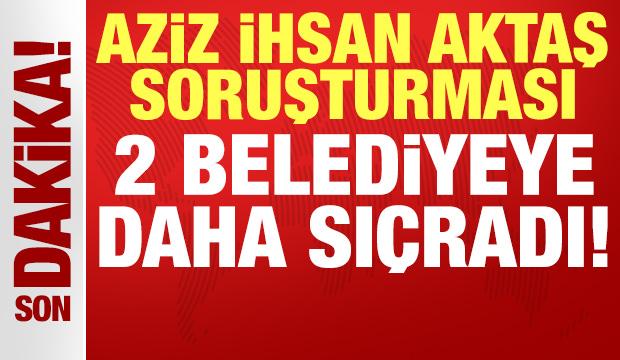 Aziz İhsan Aktaş soruşturması 2 belediyeye daha sıçradı!