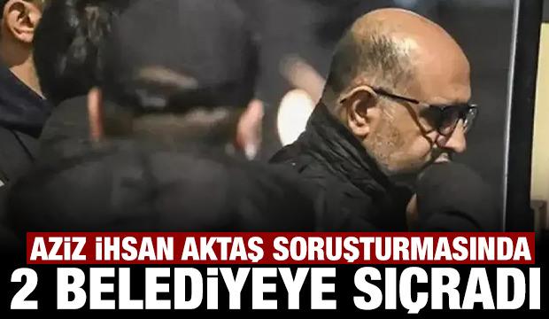 Aziz İhsan Aktaş soruşturması 2 belediyeye daha sıçradı!