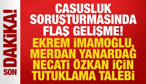 Casusluk soruşturmasında Ekrem İmamoğlu, Yanardağ ve Özkan hakkında tutuklama talebi