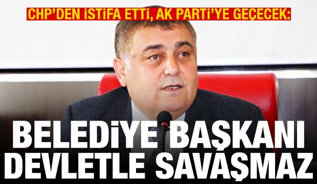 CHP'den istifa etti, AK Parti'ye geçecek: Belediye başkanı devletle savaşmaz