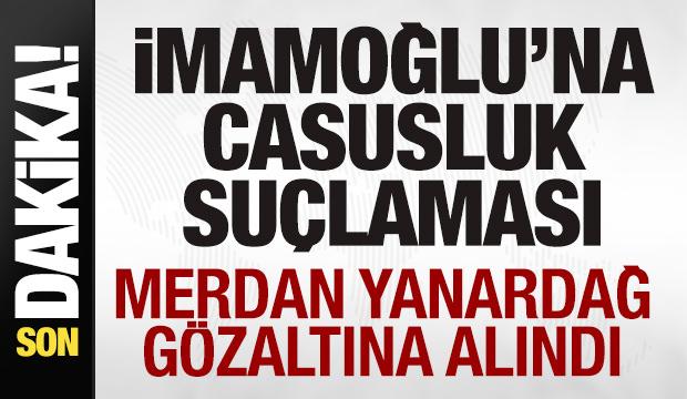 Ekrem İmamoğlu'na casusluk suçlaması! Merdan Yanardağ gözaltına alındı