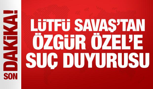 Lütfü Savaş, Özgür Özel hakkında suç duyurusunda bulundu