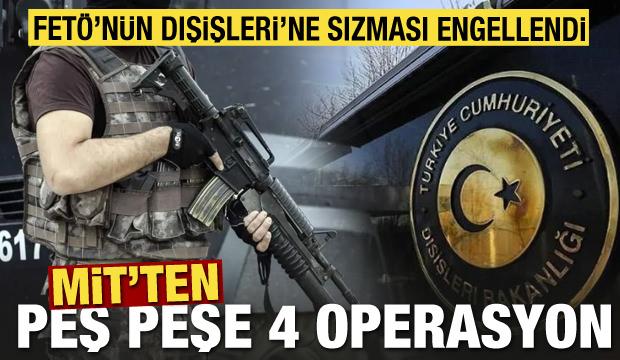 MİT'ten peş peşe 4 operasyon! FETÖ'nün Dışişleri'ne sızması engellendi