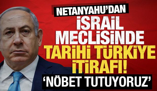 Netanyahu'dan İsrail meclisinde tarihi Türkiye itirafı: Nöbet tutuyoruz!