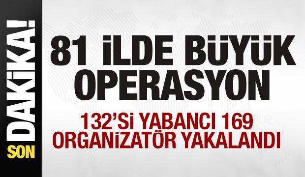 Son dakika: 81 ilde büyük operasyon! 132'si yabancı 169 organizatör yakalandı