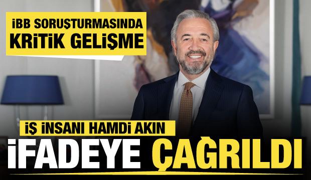 Son dakika: İş insanı Hamdi Akın İBB soruşturması kapsamında ifadeye çağrıldı