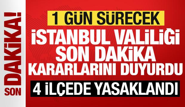 Son dakika: İstanbul Valiliği yeni kararları duyurdu: 4 ilçede yasaklandı