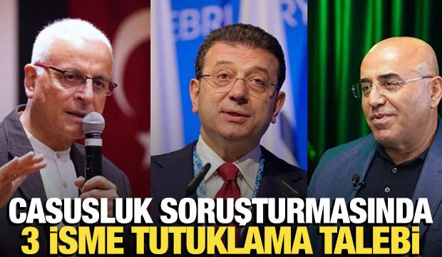 Casusluk soruşturmasında Ekrem İmamoğlu, Yanardağ ve Özkan hakkında tutuklama talebi