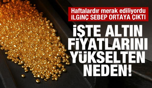 İlginç sebep ortaya  çıktı! İşte altın fiyatlarını yükselten neden