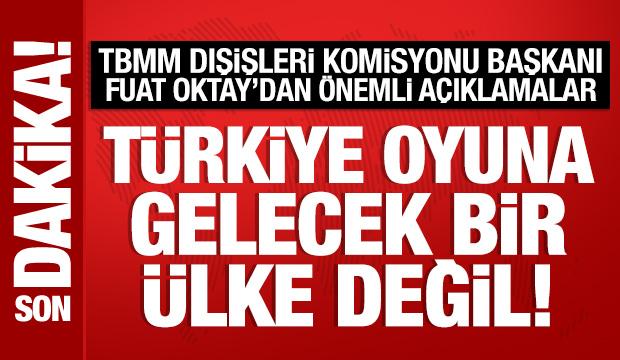 TBMM Dışişleri Komisyonu Başkanı Fuat Oktay'dan önemli açıklamalar