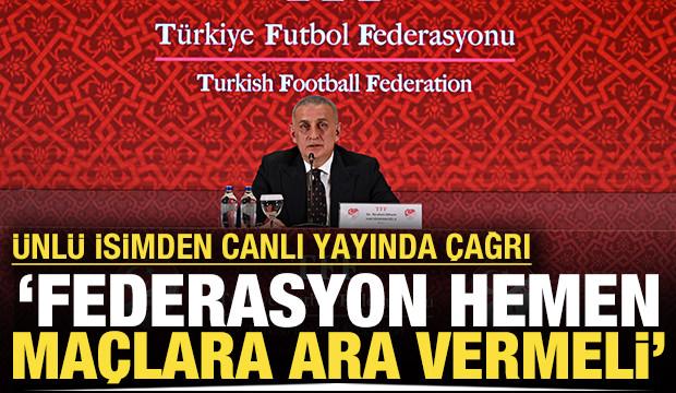 Ünlü isimden canlı yayında çağrı: Federasyon hemen maçlara vermeli