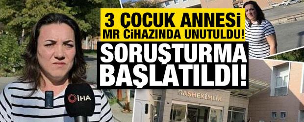 3 çocuk annesi MR cihazında unutuldu! Soruşturma başlatıldı