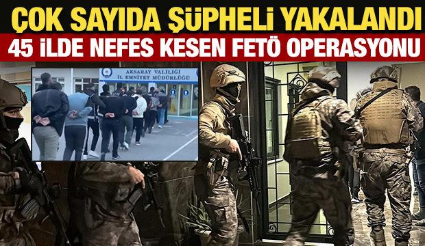 45 ilde nefes kesen FETÖ operasyonu! Çok sayıda şüpheli yakalandı