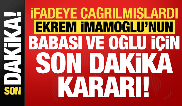 Ekrem İmamoğlu'nun babası ve oğlu hakkında son dakika kararı!