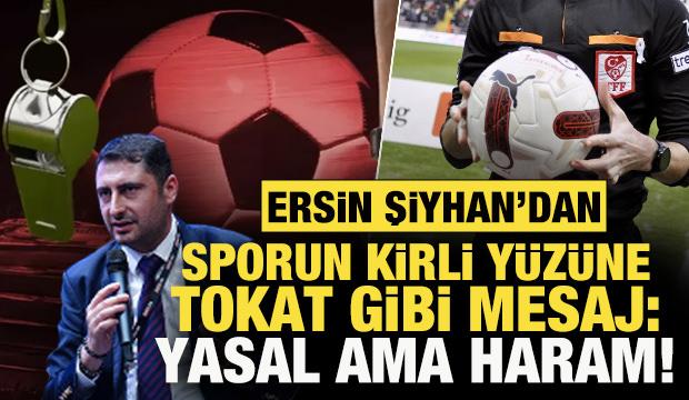 Ersin Şiyhan'dan sporun kirli yüzüne tokat gibi mesaj: Yasal ama haram!