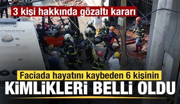 Faciada hayatını kaybeden 6 kişinin kimlikleri belli oldu! 3 kişi hakkında gözaltı kararı