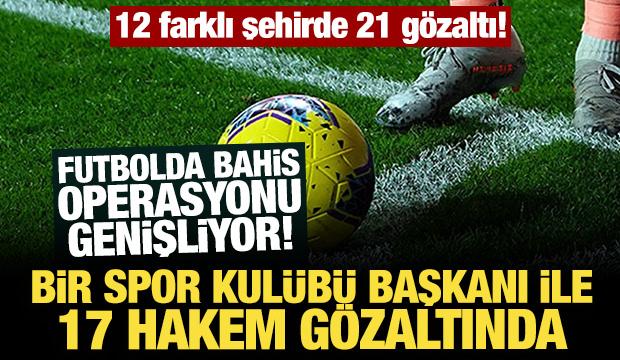 Futbolda bahis operasyonu genişliyor! Bir spor kulübü başkanı ile 17 hakem gözaltında