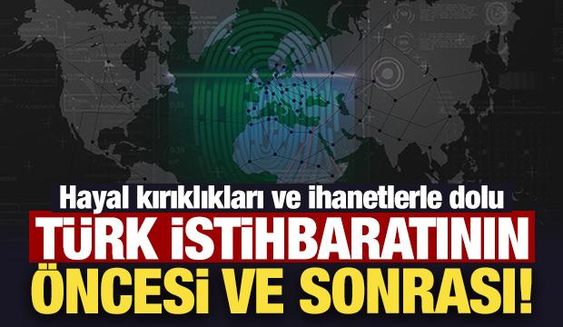 Hayal kırıklıkları ve ihanetlerle dolu Türk istihbaratının öncesi ve sonrası