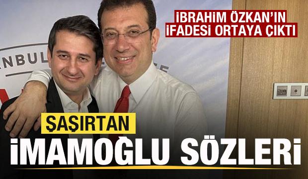 İbrahim Özkan'ın ifadesi ortaya çıktı! Ekrem İmamoğlu sözleri şaşırttı