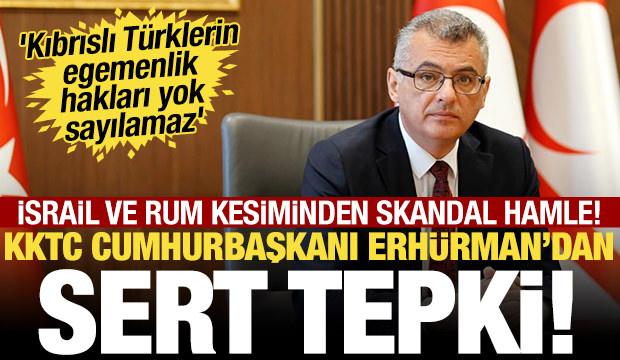 İsrail ve Rum kesiminin skandal hamlesine KKTC Cumhurbaşkanı'ndan tepki!