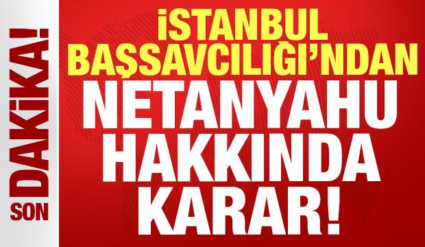 İstanbul Başsavcılığı'ndan Netanyahu hakkında son dakika kararı!