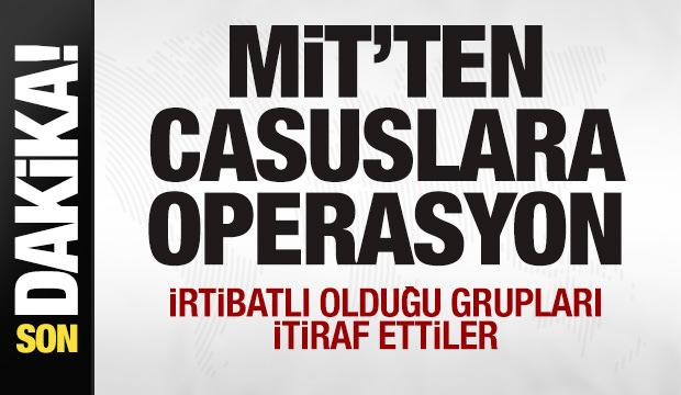 MİT'ten casuslara operasyon! İrtibatlı olduğu grupları itiraf ettiler
