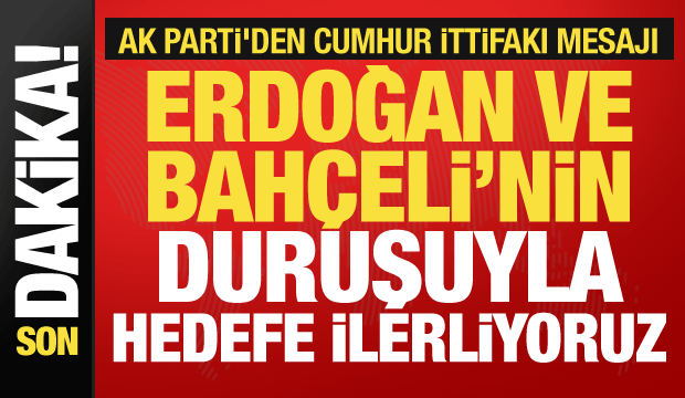 AK Parti'den Cumhur İttifakı mesajı: Erdoğan ve Bahçeli'nin duruşuyla hedefe ilerliyoruz