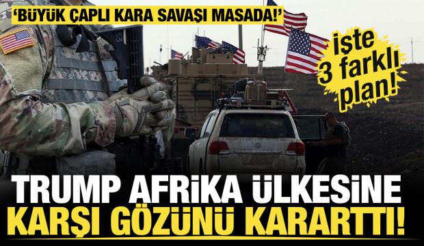 Trump Afrika ülkesine karşı gözünü kararttı! İşte 3 farklı plan!