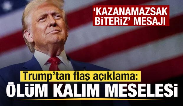 Trump'tan son dakika açıklaması: Ölüm kalım meselesi! 'Kazanamazsak biteriz' mesajı