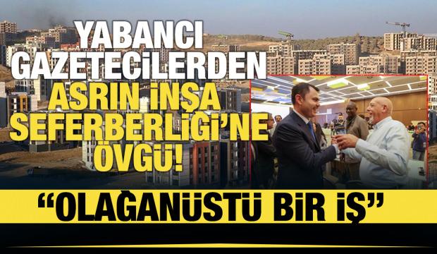 Yabancı gazetecilerden 'Asrın İnşa Seferberliği'ne övgü!