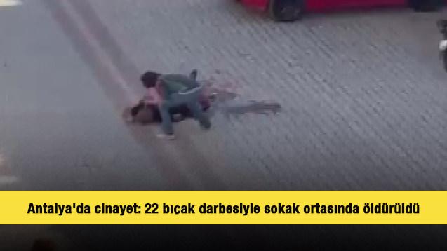 Antalya'da cinayet: 22 bıçak darbesiyle sokak ortasında öldürüldü
