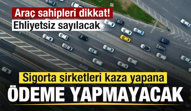 Araç sahipleri dikkat! Ehliyetsiz sayılacak! Kaza yapana ödeme yok!