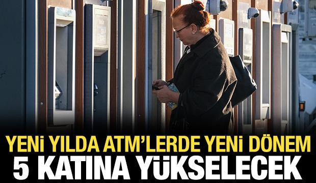 ATM'lerde yeni dönem: 5 katına kadar yükseltilecek