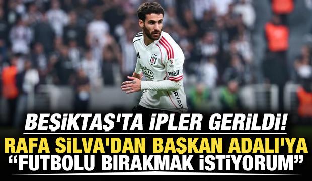 Beşiktaş'ta ipler gerildi! Rafa Silva'dan Başkan Adalı'ya: Futbolu bırakmak istiyorum