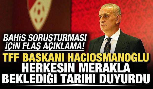 TFF Başkanı Hacıosmanoğlu herkesin merakla beklediği tarihi duyurdu