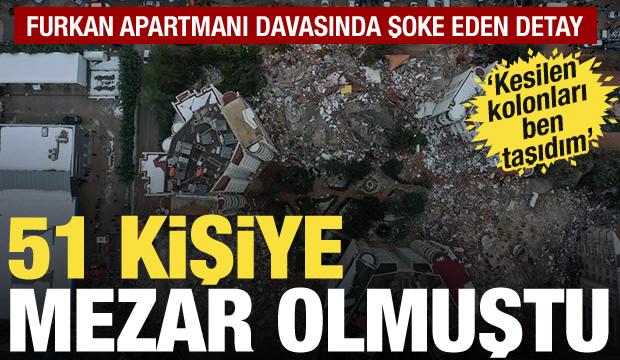 51 kişiye mezar olan Furkan Apartmanı davasında şok detay: Kesilen kolonları taşıdım
