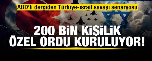 ABD'li dergiden Türkiye-İsrail savaşı senaryosu: 200 bin kişilik özel ordu kuruluyor!