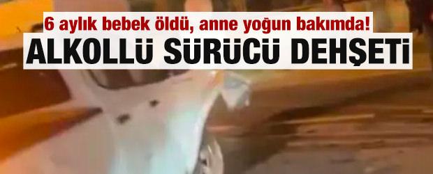Alkollü sürücü dehşeti: 6 aylık bebek öldü, anne yoğun bakımda