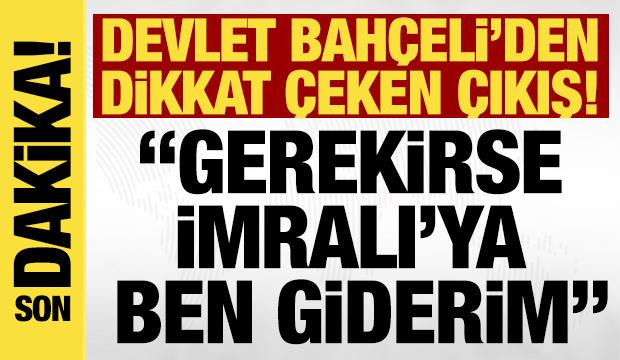 Bahçeli: Gerekirse yanıma üç arkadaşımı alıp İmralı'ya giderim!