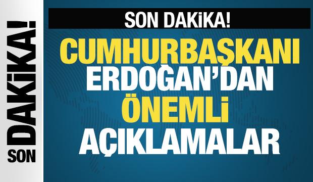 Cumhurbaşkanı Erdoğan'dan önemli açıklamalar