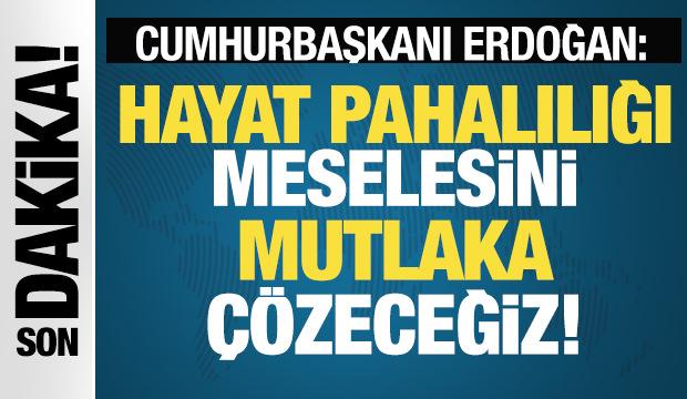 Cumhurbaşkanı Erdoğan: Hayat pahalılığı meselesini mutlaka çözeceğiz!