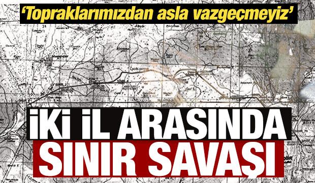 İki il arasında sınır savaşı: Topraklarımızdan asla vazgeçmeyiz